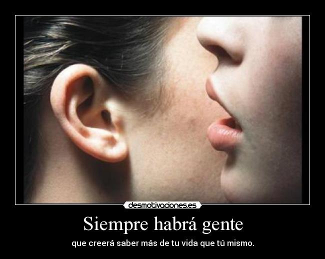Siempre habrá gente - que creerá saber más de tu vida que tú mismo.
