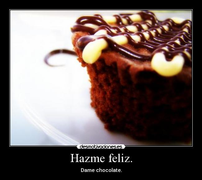 Hazme feliz. - Dame chocolate.