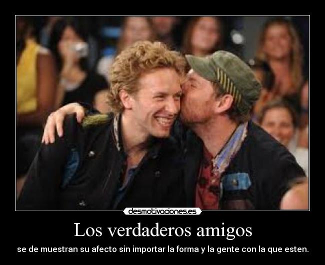 Los verdaderos amigos - se de muestran su afecto sin importar la forma y la gente con la que esten.