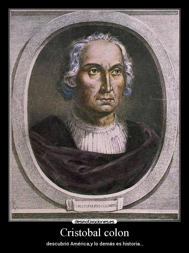 Cristobal colon - descubrió América,y lo demás es historia...