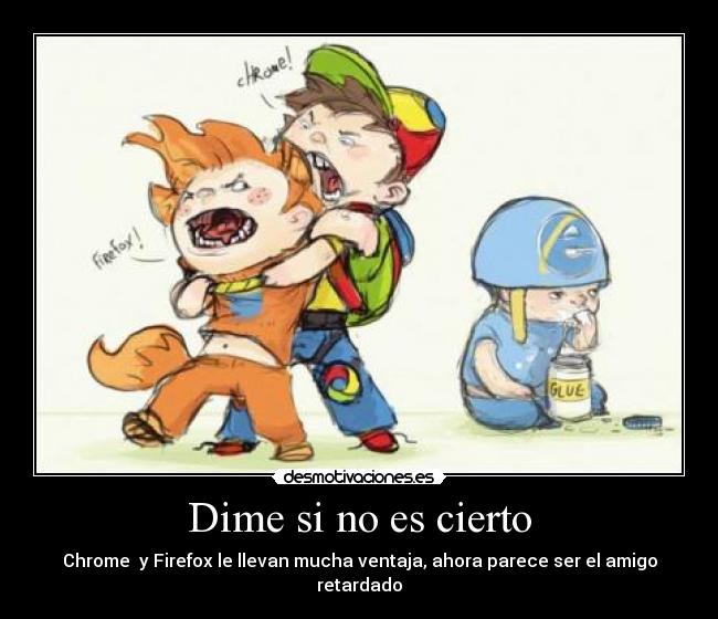 Dime si no es cierto - Chrome  y Firefox le llevan mucha ventaja, ahora parece ser el amigo retardado