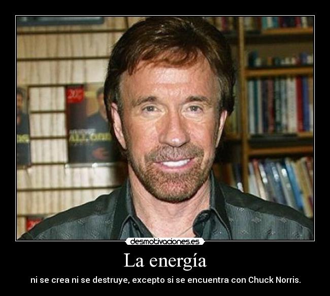 La energía - ni se crea ni se destruye, excepto si se encuentra con Chuck Norris.