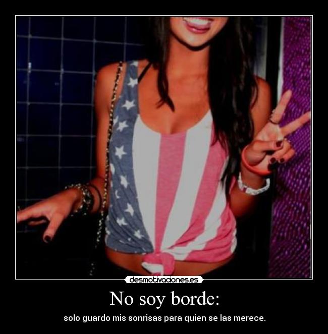 No soy borde: - solo guardo mis sonrisas para quien se las merece.