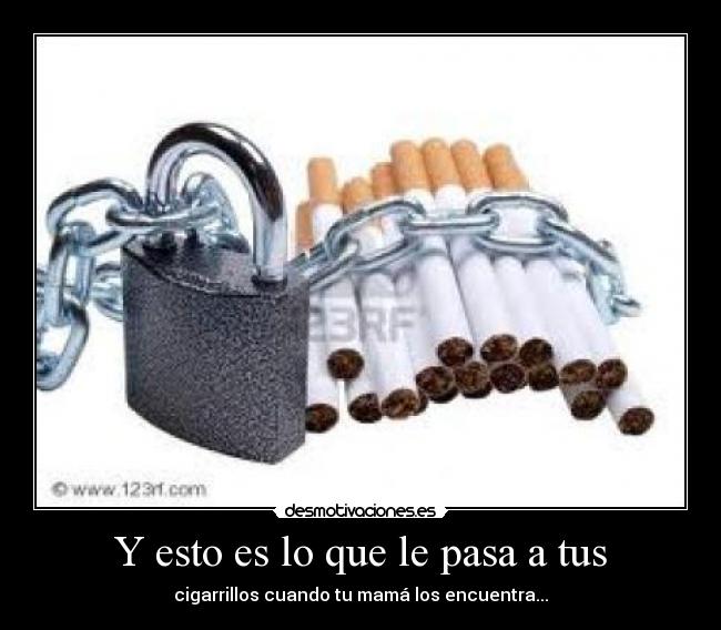 Y esto es lo que le pasa a tus - cigarrillos cuando tu mamá los encuentra...