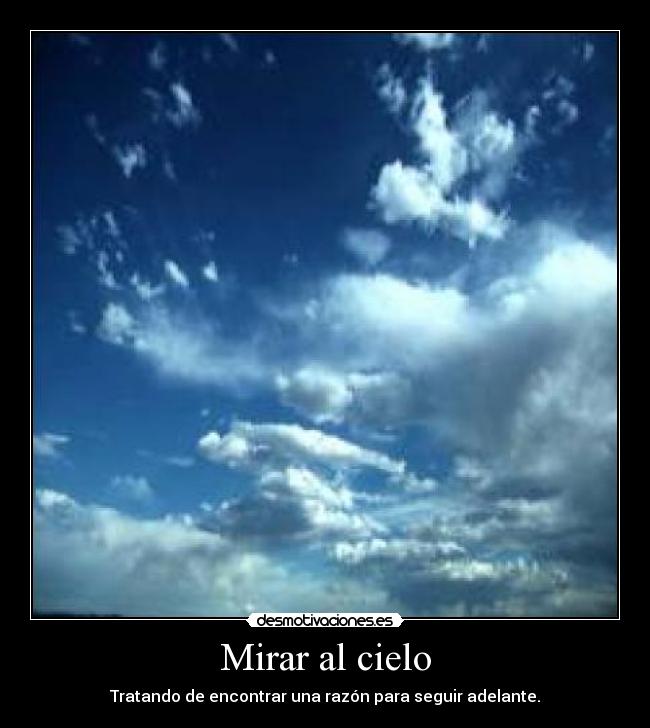 Mirar al cielo - Tratando de encontrar una razón para seguir adelante.