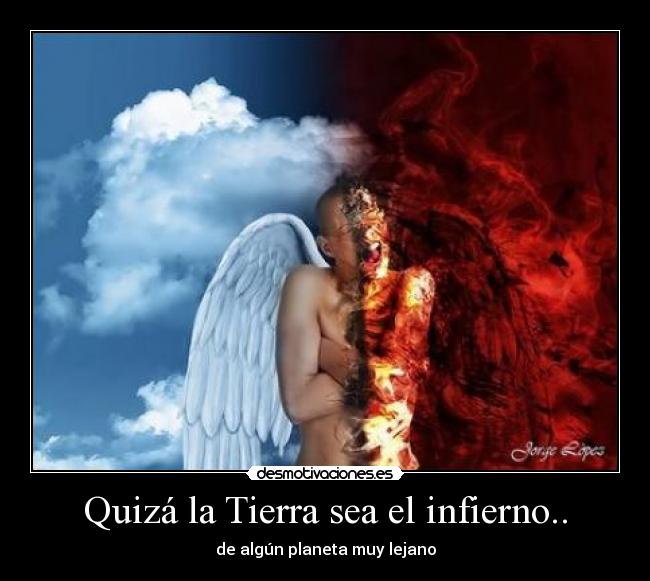 Quizá la Tierra sea el infierno.. - 