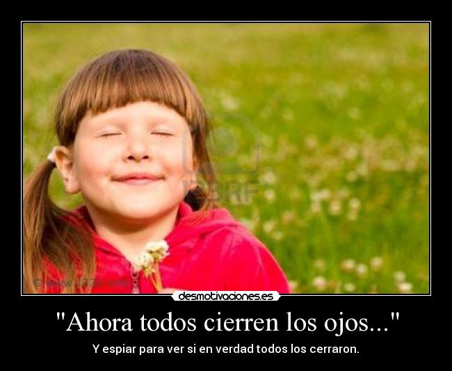 Ahora todos cierren los ojos... - Y espiar para ver si en verdad todos los cerraron.