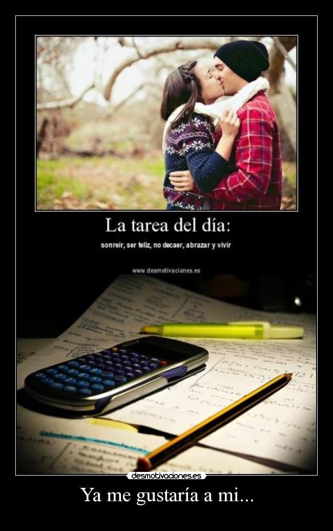 Ya me gustaría a mi... -