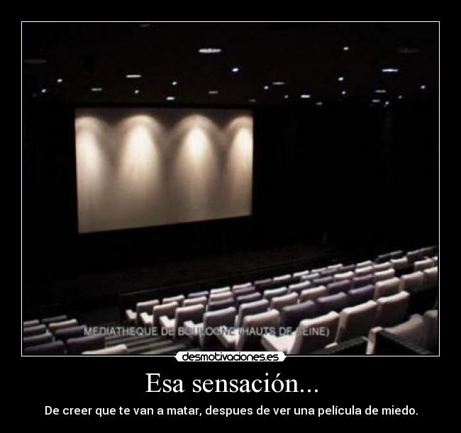 Esa sensación... - De creer que te van a matar, despues de ver una película de miedo.