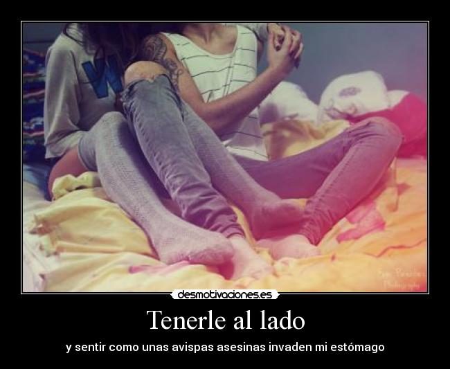 Tenerle al lado - y sentir como unas avispas asesinas invaden mi estómago