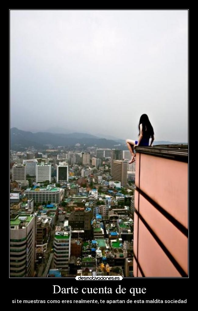 Darte cuenta de que - si te muestras como eres realmente, te apartan de esta maldita sociedad