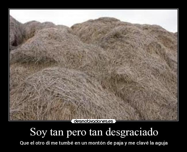 Soy tan pero tan desgraciado - Que el otro dí me tumbé en un montón de paja y me clavé la aguja