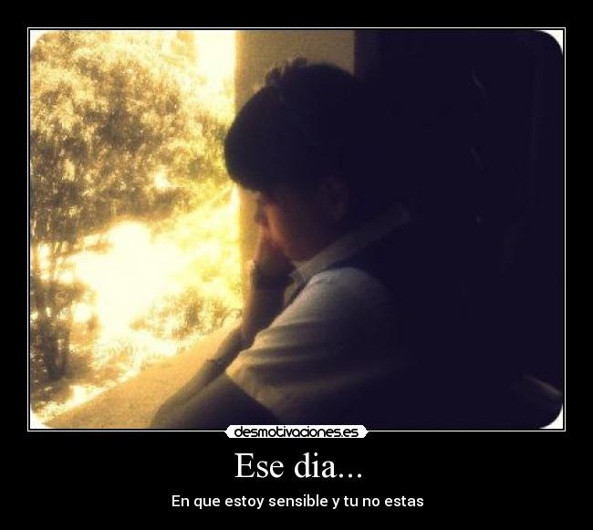 Ese dia... - En que estoy sensible y tu no estas