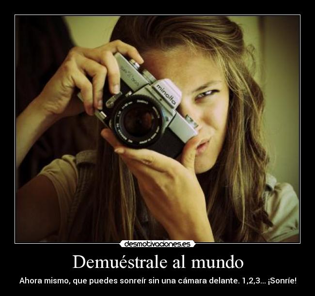 Demuéstrale al mundo - Ahora mismo, que puedes sonreír sin una cámara delante. 1,2,3... ¡Sonríe!