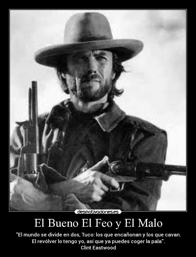 El Bueno El Feo y El Malo - El mundo se divide en dos, Tuco: los que encañonan y los que cavan.
El revólver lo tengo yo, así que ya puedes coger la pala.
Clint Eastwood