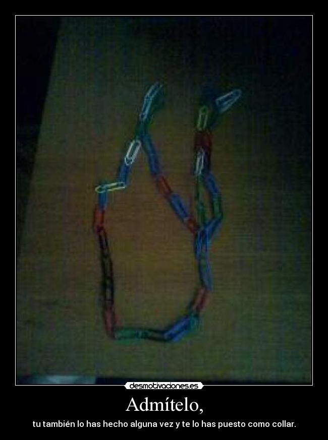 Admítelo, - tu también lo has hecho alguna vez y te lo has puesto como collar.