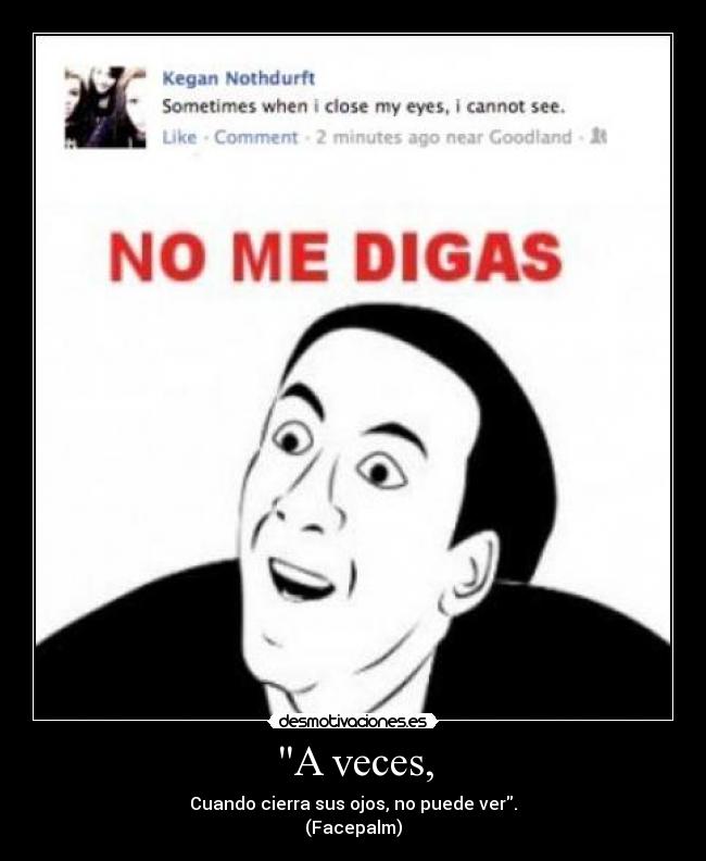 A veces, - Cuando cierra sus ojos, no puede ver.
(Facepalm)