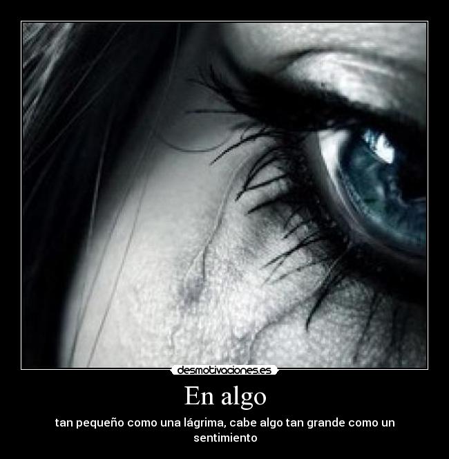 En algo - tan pequeño como una lágrima, cabe algo tan grande como un sentimiento