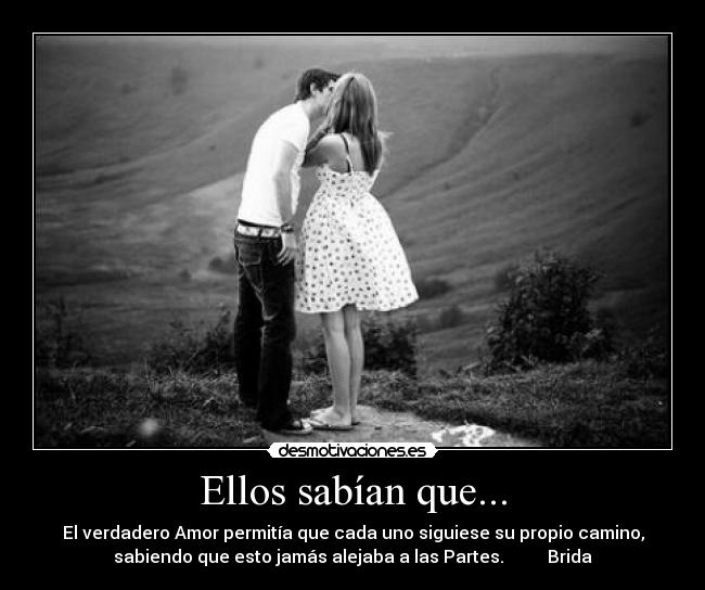 Ellos sabían que... - El verdadero Amor permitía que cada uno siguiese su propio camino,
sabiendo que esto jamás alejaba a las Partes. Brida