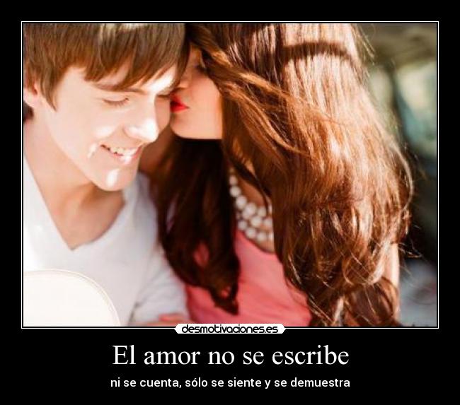 El amor no se escribe - ni se cuenta, sólo se siente y se demuestra