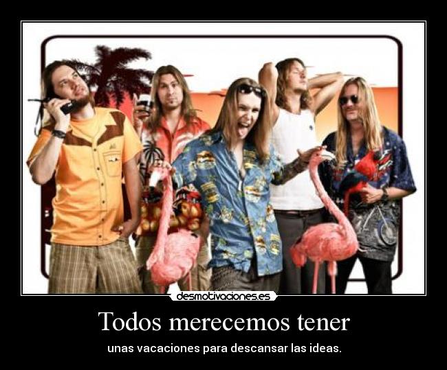 Todos merecemos tener - unas vacaciones para descansar las ideas.