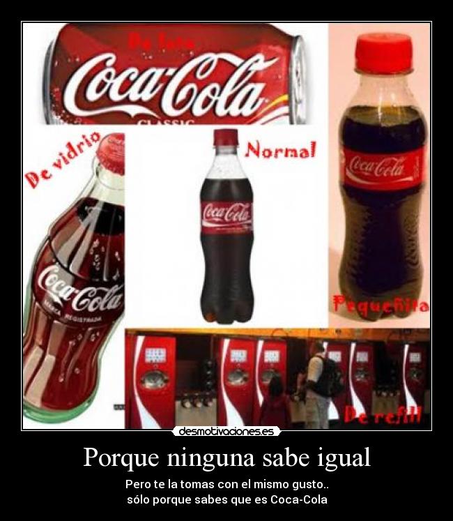 Porque ninguna sabe igual - Pero te la tomas con el mismo gusto..
sólo porque sabes que es Coca-Cola