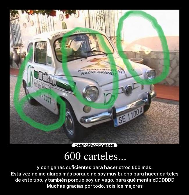 600 carteles... - y con ganas suficientes para hacer otros 600 más.
Esta vez no me alargo más porque no soy muy bueno para hacer carteles
de este tipo, y también porque soy un vago, para qué mentir xDDDDDD
Muchas gracias por todo, sois los mejores