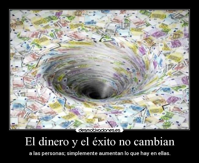 El dinero y el éxito no cambian - a las personas; simplemente aumentan lo que hay en ellas.