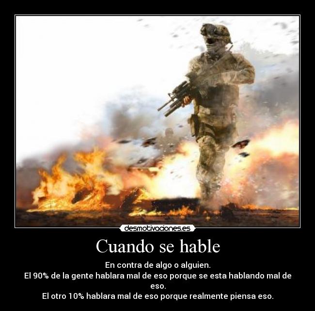 Cuando se hable - En contra de algo o alguien.
El 90% de la gente hablara mal de eso porque se esta hablando mal de eso.
El otro 10% hablara mal de eso porque realmente piensa eso.