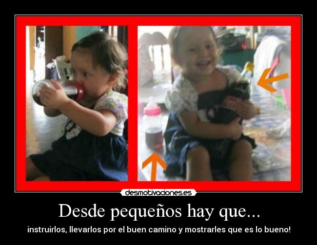 Desde pequeños hay que... - instruirlos, llevarlos por el buen camino y mostrarles que es lo bueno!