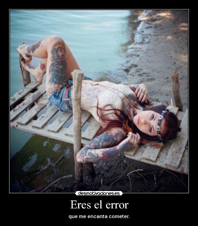 Eres el error - que me encanta cometer.