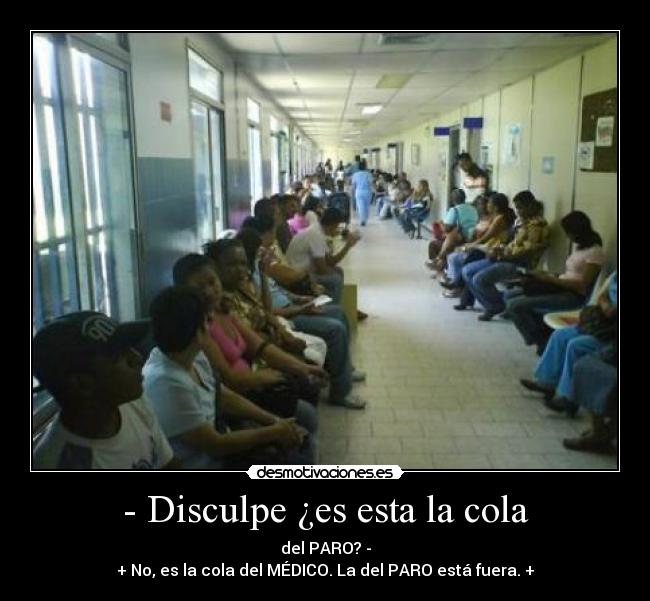 - Disculpe ¿es esta la cola - del PARO? -
+ No, es la cola del MÉDICO. La del PARO está fuera. +