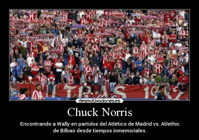 Chuck Norris - Encontrando a Wally en partidos del Atlético de Madrid vs. Atlethic
de Bilbao desde tiempos inmemoriales.