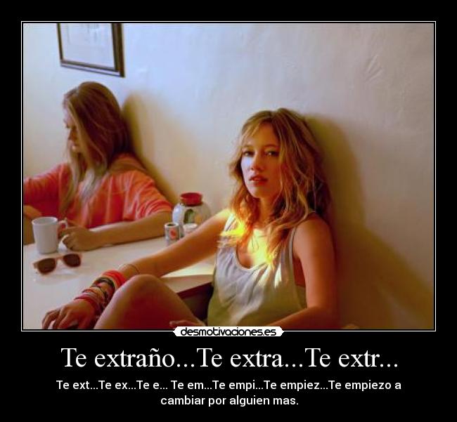Te extraño...Te extra...Te extr... - Te ext...Te ex...Te e... Te em...Te empi...Te empiez...Te empiezo a
cambiar por alguien mas.