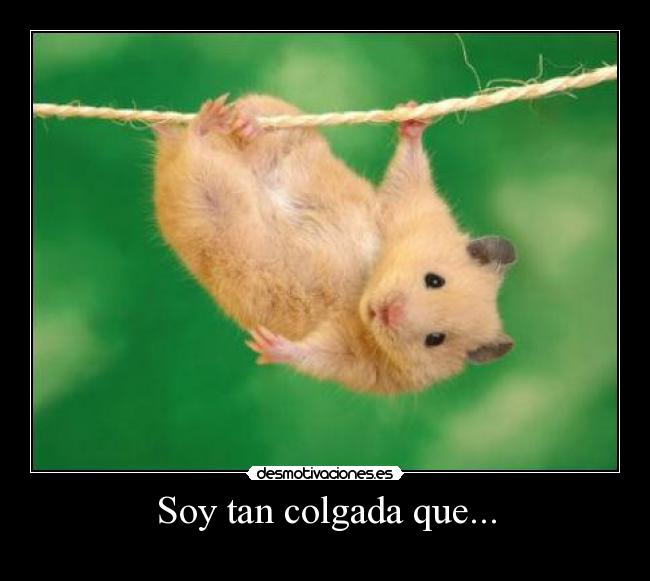 Soy tan colgada que... -