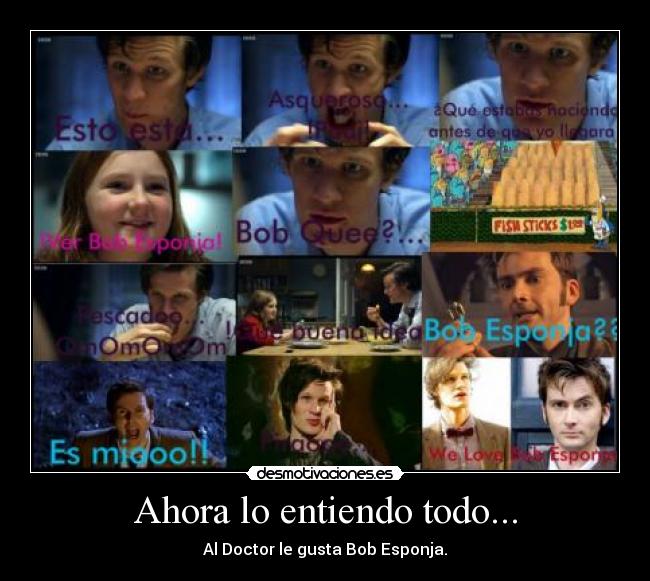 Ahora lo entiendo todo... - Al Doctor le gusta Bob Esponja.