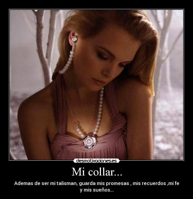 Mi collar... - Ademas de ser mi talisman, guarda mis promesas , mis recuerdos ,mi fe
y mis sueños...