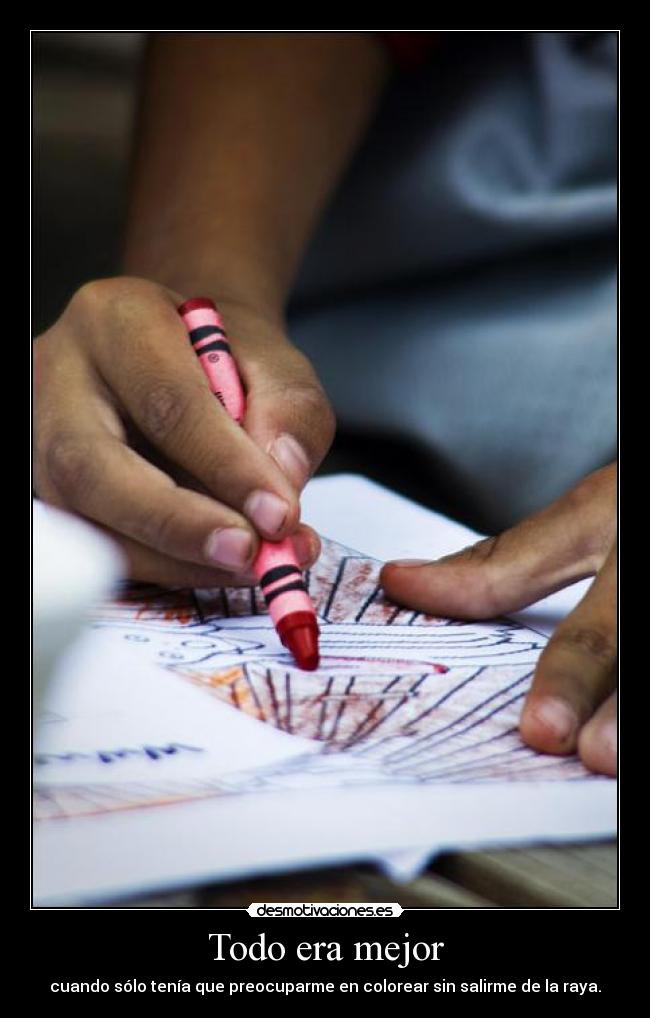 Todo era mejor - cuando sólo tenía que preocuparme en colorear sin salirme de la raya.