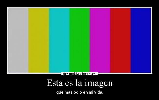 Esta es la imagen - que mas odio en mi vida.