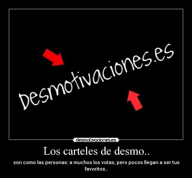 Los carteles de desmo.. - son como las personas: a muchos los votas, pero pocos llegan a ser tus favoritos..