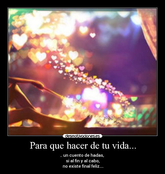 Para que hacer de tu vida... - .. un cuento de hadas, 
si al fin y al cabo,
 no existe final feliz....