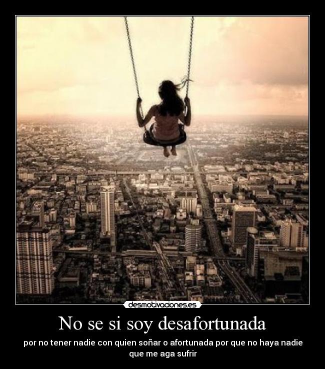 No se si soy desafortunada -