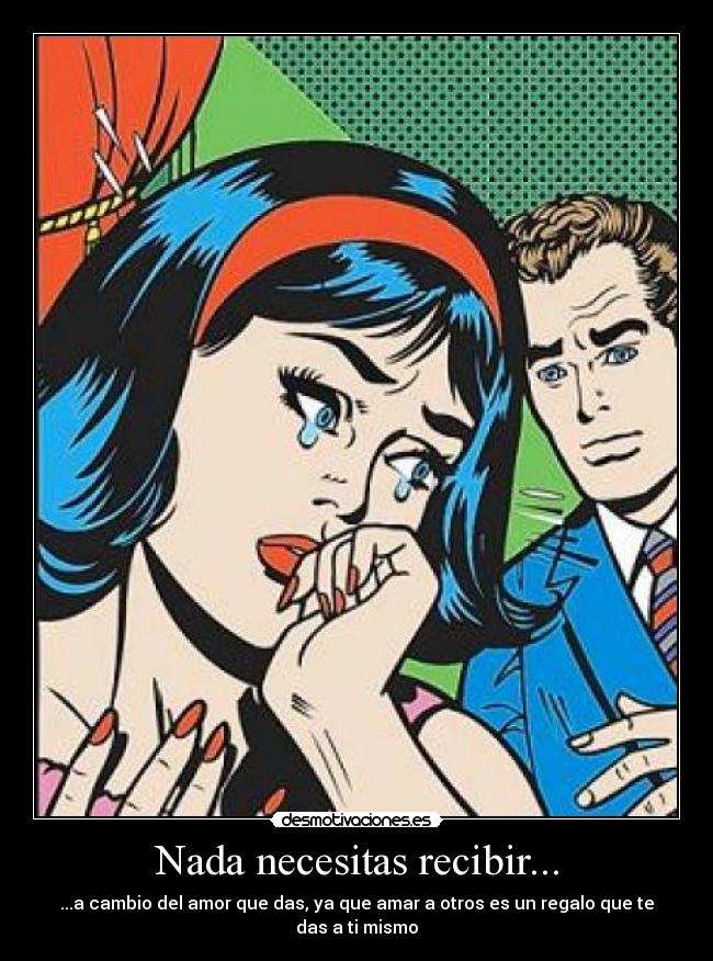 Nada necesitas recibir... - ...a cambio del amor que das, ya que amar a otros es un regalo que te das a ti mismo