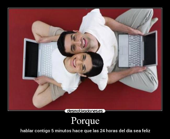 Porque - hablar contigo 5 minutos hace que las 24 horas del día sea feliz