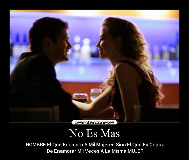 No Es Mas - HOMBRE El Que Enamora A Mil Mujeres Sino El Que Es Capaz
De Enamorar Mil Veces A La Misma MUJER