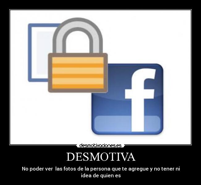 DESMOTIVA - No poder ver las fotos de la persona que te agregue y no tener ni idea de quien es