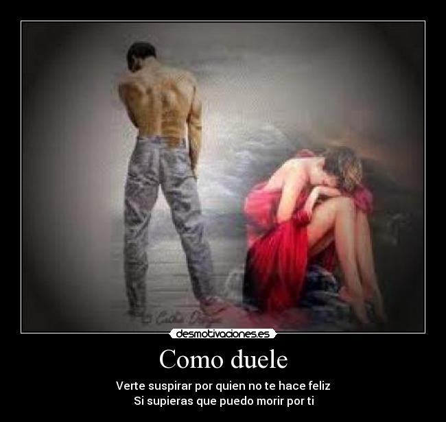 Como duele - Verte suspirar por quien no te hace feliz
Si supieras que puedo morir por ti