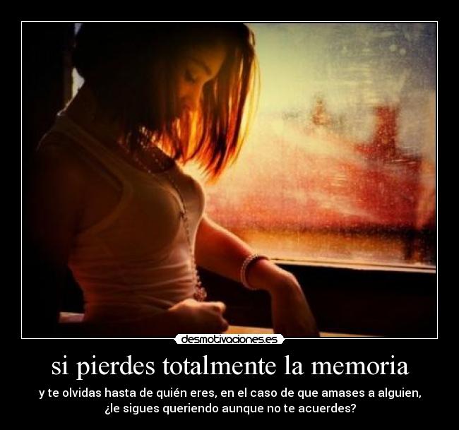 si pierdes totalmente la memoria -