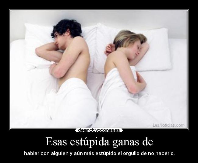 Esas estúpida ganas de -