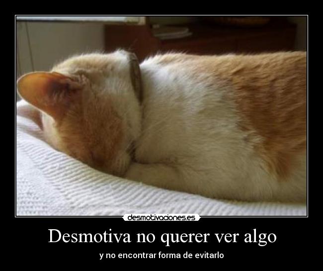 Desmotiva no querer ver algo - y no encontrar forma de evitarlo